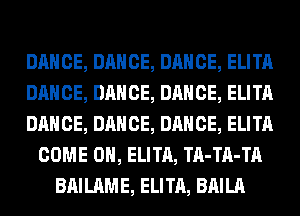 DANCE, DANCE, DANCE, ELITA
DANCE, DANCE, DANCE, ELITA
DANCE, DANCE, DANCE, ELITA
COME ON, ELITA, TA-TA-TA
BAILAME, ELITA, BAILA