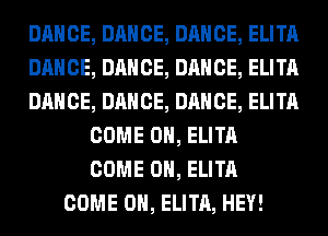 DANCE, DANCE, DANCE, ELITA
DANCE, DANCE, DANCE, ELITA
DANCE, DANCE, DANCE, ELITA
COME ON, ELITA
COME ON, ELITA
COME ON, ELITA, HEY!