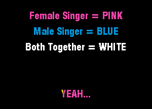 Female Singer z PIHK
Male Singer 2 BLUE
Both Together t WHITE