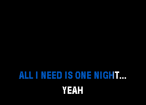 ALLI NEED IS ONE NIGHT...
YEAH