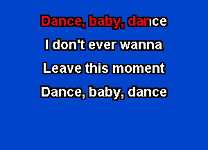 Dance,baby,dance
I don't ever wanna
Leave this moment

Dance, baby, dance