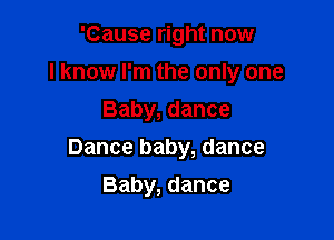 'Cause right now
I know I'm the only one
Baby, dance

Dance baby, dance

Baby, dance