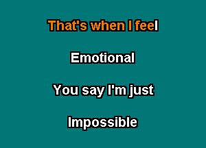 That's when I feel

Emotional

You say I'm just

Impossible