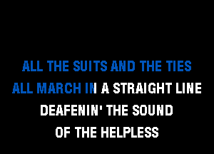 ALL THE SUITS AND THE TIES
ALL MARCH IN A STRAIGHT LIHE
DERFEHIH' THE SOUND
OF THE HELPLESS