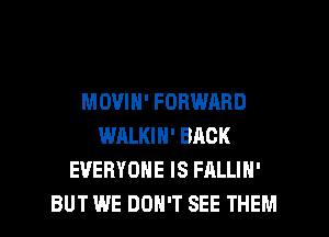 MOVIN' FORWARD
WALKIN' BACK
EVERYONE IS FALLIN'
BUT WE DON'T SEE THEM