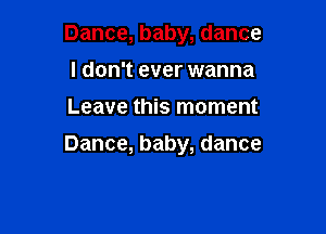 Dance,baby,dance
I don't ever wanna
Leave this moment

Dance, baby, dance