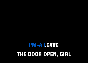 I'M-A LEAVE
THE DOOR OPEN, GIRL