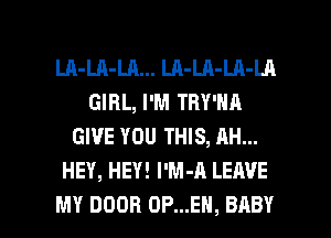 LA-LA-LA... LA-LA-LA-Ul
GIRL, I'M TBY'NA
GIVE YOU THIS, AH...
HEY, HEY! I'M-A LEAVE

MY DOOR 0P...EH, BABY I