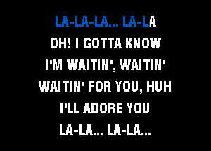 Lh-LA-LA... LA-LA
OH! I GOTTA KNOW
I'M WAITIN', WAITIN'
WAITIN' FOR YOU, HUH
I'LL ADOBE YOU

LA-LA... LA-LA... l