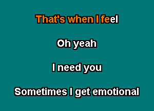 That's when I feel
Oh yeah

lneed you

Sometimes I get emotional