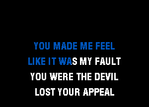 YOU MADE ME FEEL
LIKE IT WAS MY FAULT
YOU WERE THE DEVIL

LOST YOUR APPEAL l
