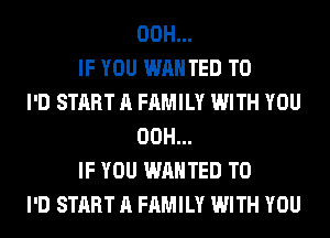 00H...
IF YOU WANTED TO
I'D START A FAMILY WITH YOU
00H...
IF YOU WANTED TO
I'D START A FAMILY WITH YOU