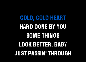 COLD, COLD HEART
HARD DONE BY YOU
SOME THINGS
LOOK BETTER, BABY

JUST PASSIH' THROUGH l