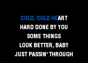 COLD, COLD HEART
HARD DONE BY YOU
SOME THINGS
LOOK BETTER, BABY

JUST PASSIH' THROUGH l