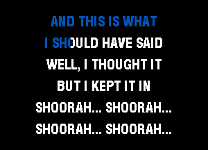 MID THIS IS WHAT
I SHOULD HAVE SAID
WELL, I THOUGHT IT
BUTIKEPTITIH
SHOOBAHMSHOORAHW

SHOORAH... SHOORAH... l