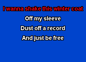 I wanna shake this winter coat
Off my sleeve
Dust off a record

And just be free