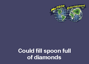Could fill spoon full
of diamonds
