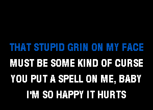 THAT STUPID GRIN OH MY FACE

MUST BE SOME KIND OF CURSE

YOU PUT A SPELL ON ME, BABY
I'M SO HAPPY IT HURTS