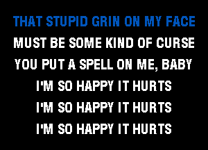 THAT STUPID GRIN OH MY FACE
MUST BE SOME KIND OF CURSE
YOU PUT A SPELL ON ME, BABY

I'M SO HAPPY IT HURTS

I'M SO HAPPY IT HURTS

I'M SO HAPPY IT HURTS