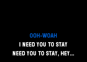 OOH-WDHH
I NEED YOU TO STAY
NEED YOU TO STAY, HEY...