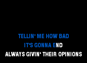 TELLIN' ME HOW BAD
IT'S GONNA END
ALWAYS GWIN' THEIR OPINIONS