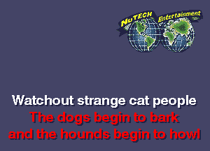 Watchout strange cat people