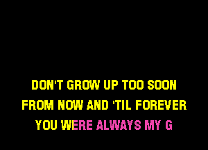 DON'T GROW UP TOO SOON
FROM NOW AND 'TIL FOREVER
YOU WERE ALWAYS MY G