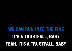 WE CAN RUN INTO THE FIRE
IT'S A TRUSTFALL, BABY
YEAH, IT'S A TRUSTFALL, BABY