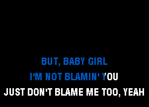 BUT, BABY GIRL
I'M NOT BLAMIH'YOU
JUST DON'T BLAME ME TOO, YEAH