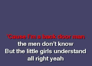 the men don,t know
But the little girls understand
all right yeah