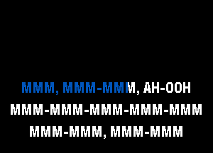 MMM, MMM-MMM, AH-OOH
MMM-MMM-MMM-MMM-MMM
MMM-MMM, MMM-MMM