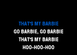 THAT'S MY BARBIE

GO BARBIE, GD BRRBIE
THAT'S MY BARBIE
HOO-HOO-HOO