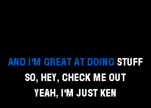 AND I'M GREAT AT DOING STUFF
SO, HEY, CHECK ME OUT
YEAH, I'M JUST KEN