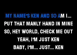 MY HAME'S KEN AND 80 AM I...
PUT THAT MAHLY HAND IH MINE
SO, HEY WORLD, CHECK ME OUT
YEAH, I'M JUST KEN
BABY, I'M... JUST... KEN