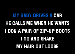 MY BABY DRIVES A CAR
HE CALLS ME WHEN HE WANTS
I DO A PAIR OF ZlP-UP BOOTS
I GO AND SHAKE
MY HAIR OUT LOOSE