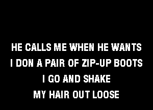 HE CALLS ME WHEN HE WANTS
I DO A PAIR OF ZlP-UP BOOTS
I GO AND SHAKE
MY HAIR OUT LOOSE