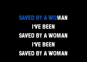 SAVED BY A WOMAN
I'VE BEEN

SAVED BY l1 WOMAN
I'VE BEEN
SAVED BY A WOMAN