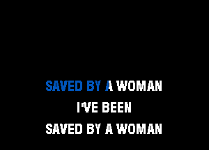 SAVED BY A WOMAN
I'VE BEEN
SAVED BY A WOMAN