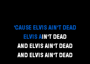 'GAU SE ELVIS AIN'T DEAD
ELVIS AIN'T DEAD
AND ELVIS AIN'T DEAD

AND ELVIS AIN'T DEAD l