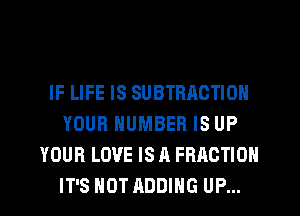 IF LIFE IS SUBTBAOTION
YOUR NUMBER IS UP
YOUR LOVE IS A FRACTION
IT'S NOT ADDING UP...