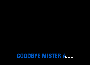 GOODBYE MISTER A .....