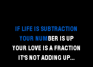 IF LIFE IS SUBTBAOTION
YOUR NUMBER IS UP
YOUR LOVE IS A FRACTION
IT'S NOT ADDING UP...