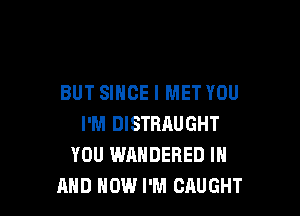 BUT SINCE l MET YOU

I'M DISTBAUGHT
YOU WAHDERED IN
AND HOW I'M CAUGHT