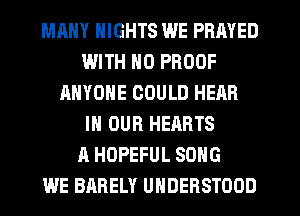 MANY NIGHTS WE PRAYED
IJJITH N0 PROOF
ANYONE COULD HEAR
IN OUR HEARTS
A HOPEFUL SONG
WE BARELY UHDERSTOOD