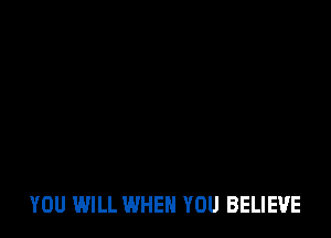 YOU WILL WHEN YOU BELIEVE