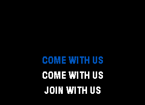 COME WITH US
COME WITH US
JOIN WITH US