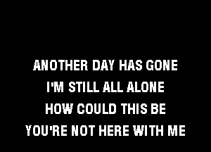 ANOTHER DAY HAS GONE
I'M STILL ALL ALONE
HOW COULD THIS BE

YOU'RE HOT HERE WITH ME I