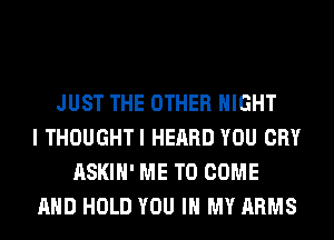 JUST THE OTHER NIGHT
I THOUGHTI HEARD YOU CRY
ASKIH' ME TO COME
AND HOLD YOU IN MY ARMS
