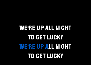 WE'RE UP ALL NIGHT

TO GET LUCKY
WE'RE UP ALL NIGHT
TO GET LUCKY