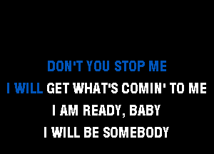 DON'T YOU STOP ME
I WILL GET WHAT'S COMIII' TO ME
I AM READY, BABY
I WILL BE SOMEBODY